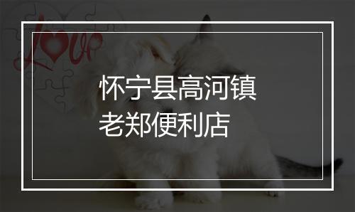 怀宁县高河镇老郑便利店