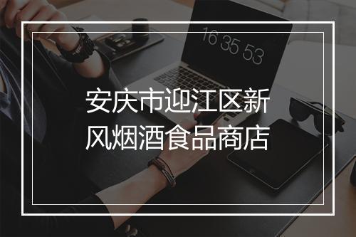 安庆市迎江区新风烟酒食品商店