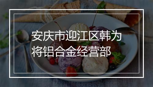 安庆市迎江区韩为将铝合金经营部