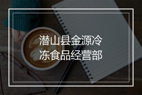 潜山县金源冷冻食品经营部