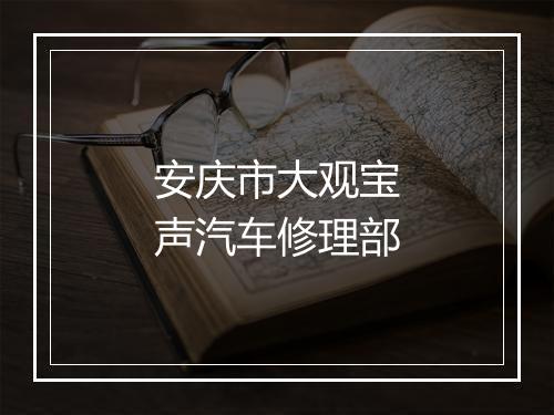 安庆市大观宝声汽车修理部