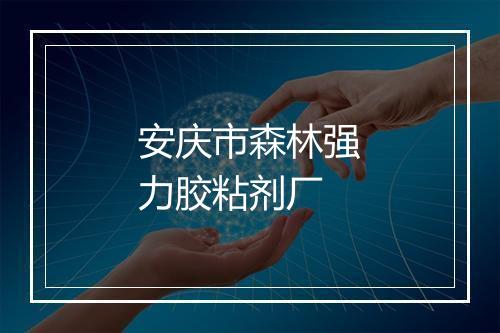 安庆市森林强力胶粘剂厂