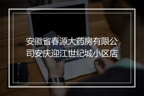 安徽省春源大药房有限公司安庆迎江世纪城小区店