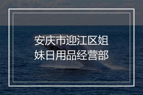 安庆市迎江区姐妹日用品经营部