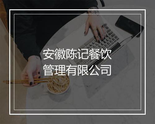 安徽陈记餐饮管理有限公司