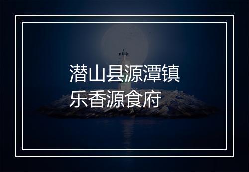 潜山县源潭镇乐香源食府