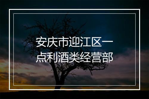 安庆市迎江区一点利酒类经营部