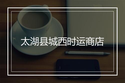 太湖县城西时运商店