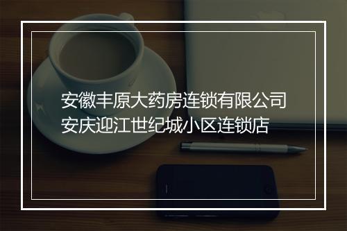 安徽丰原大药房连锁有限公司安庆迎江世纪城小区连锁店