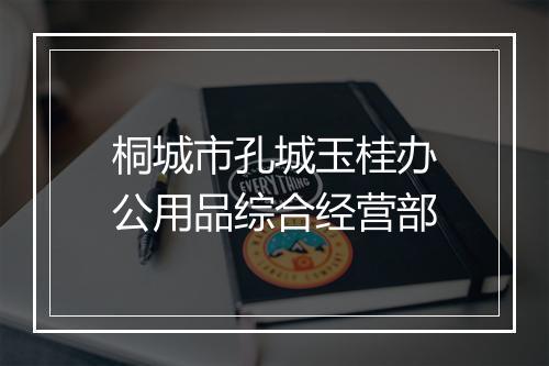 桐城市孔城玉桂办公用品综合经营部