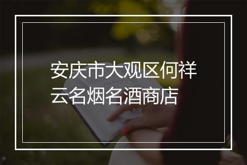 安庆市大观区何祥云名烟名酒商店