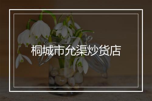 桐城市允渠炒货店
