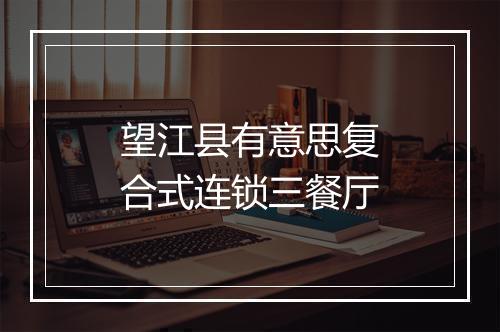 望江县有意思复合式连锁三餐厅