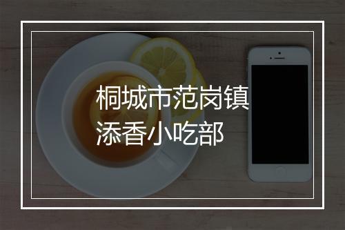 桐城市范岗镇添香小吃部