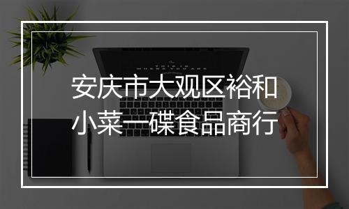 安庆市大观区裕和小菜一碟食品商行