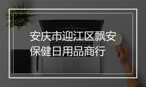 安庆市迎江区飘安保健日用品商行