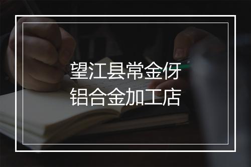 望江县常金伢铝合金加工店