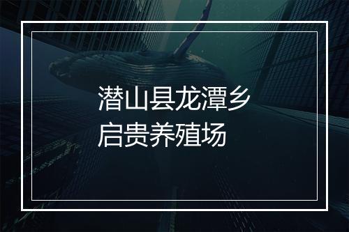 潜山县龙潭乡启贵养殖场