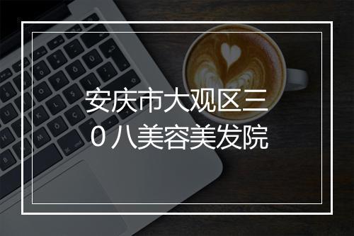 安庆市大观区三０八美容美发院