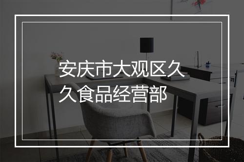 安庆市大观区久久食品经营部