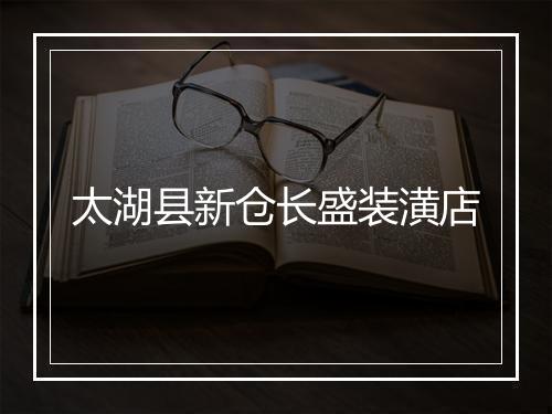 太湖县新仓长盛装潢店