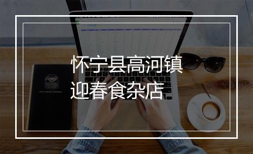 怀宁县高河镇迎春食杂店