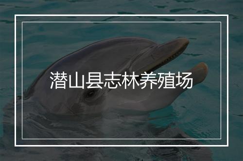 潜山县志林养殖场