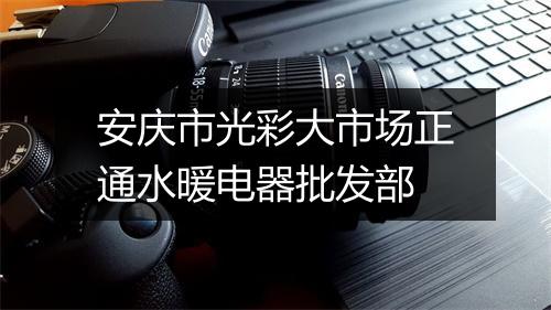 安庆市光彩大市场正通水暖电器批发部