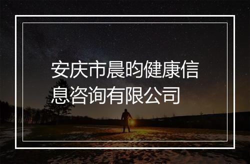 安庆市晨昀健康信息咨询有限公司