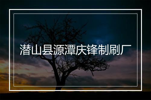 潜山县源潭庆锋制刷厂