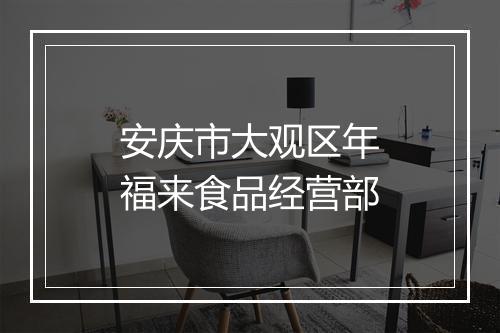 安庆市大观区年福来食品经营部