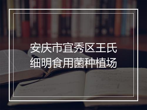 安庆市宜秀区王氏细明食用菌种植场