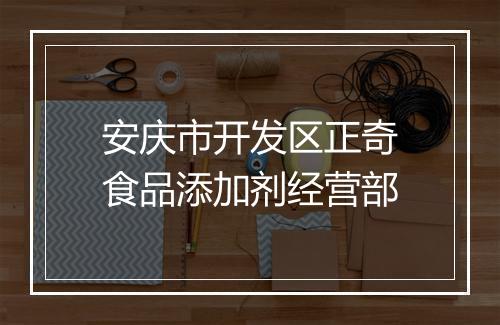 安庆市开发区正奇食品添加剂经营部