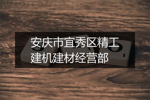安庆市宜秀区精工建机建材经营部