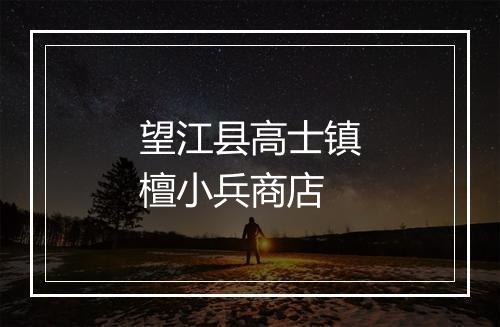 望江县高士镇檀小兵商店