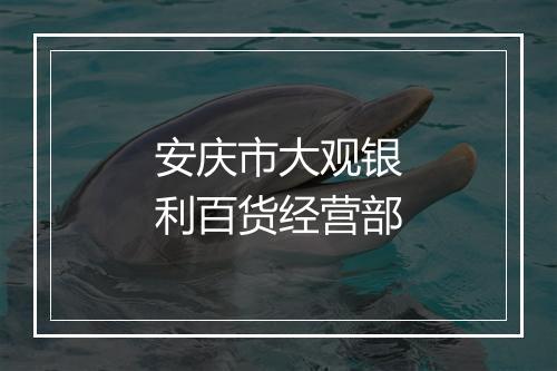 安庆市大观银利百货经营部