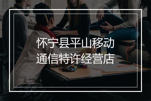 怀宁县平山移动通信特许经营店