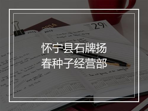 怀宁县石牌扬春种子经营部