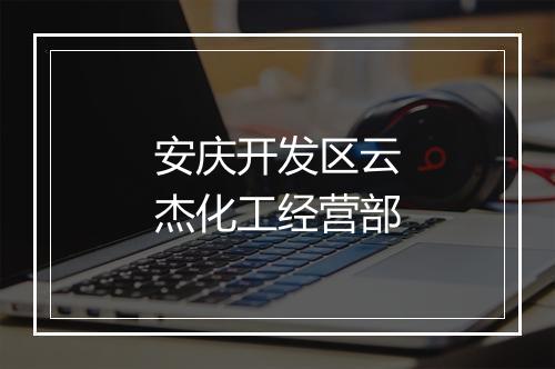 安庆开发区云杰化工经营部