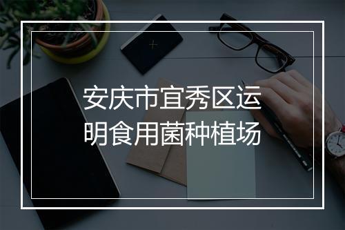 安庆市宜秀区运明食用菌种植场