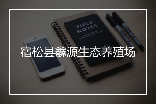 宿松县鑫源生态养殖场
