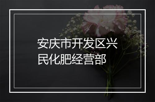 安庆市开发区兴民化肥经营部
