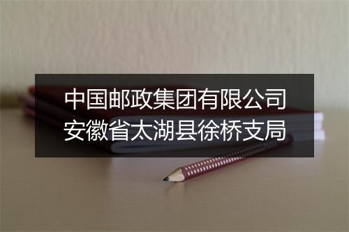中国邮政集团有限公司安徽省太湖县徐桥支局