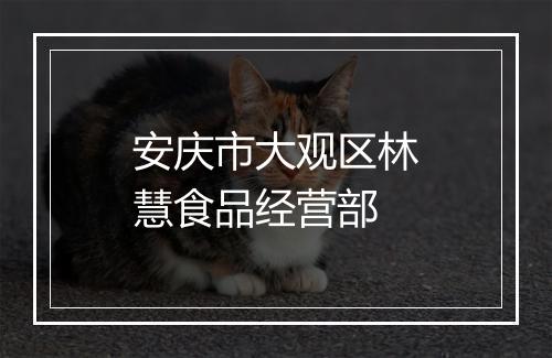 安庆市大观区林慧食品经营部