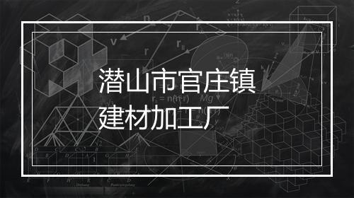 潜山市官庄镇建材加工厂