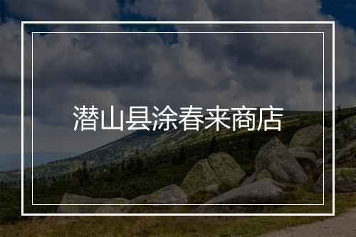 潜山县涂春来商店