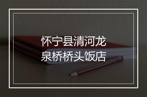 怀宁县清河龙泉桥桥头饭店