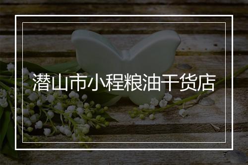 潜山市小程粮油干货店