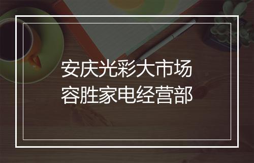 安庆光彩大市场容胜家电经营部
