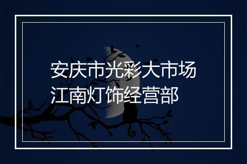 安庆市光彩大市场江南灯饰经营部